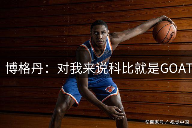 博格丹：对我来说科比就是GOAT 乔丹排第二 约基奇前五